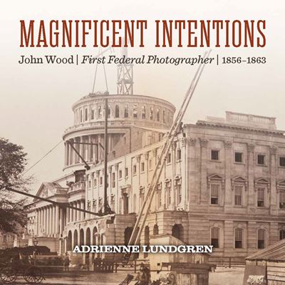 Magnificent Intentions John Wood First Federal Photographer