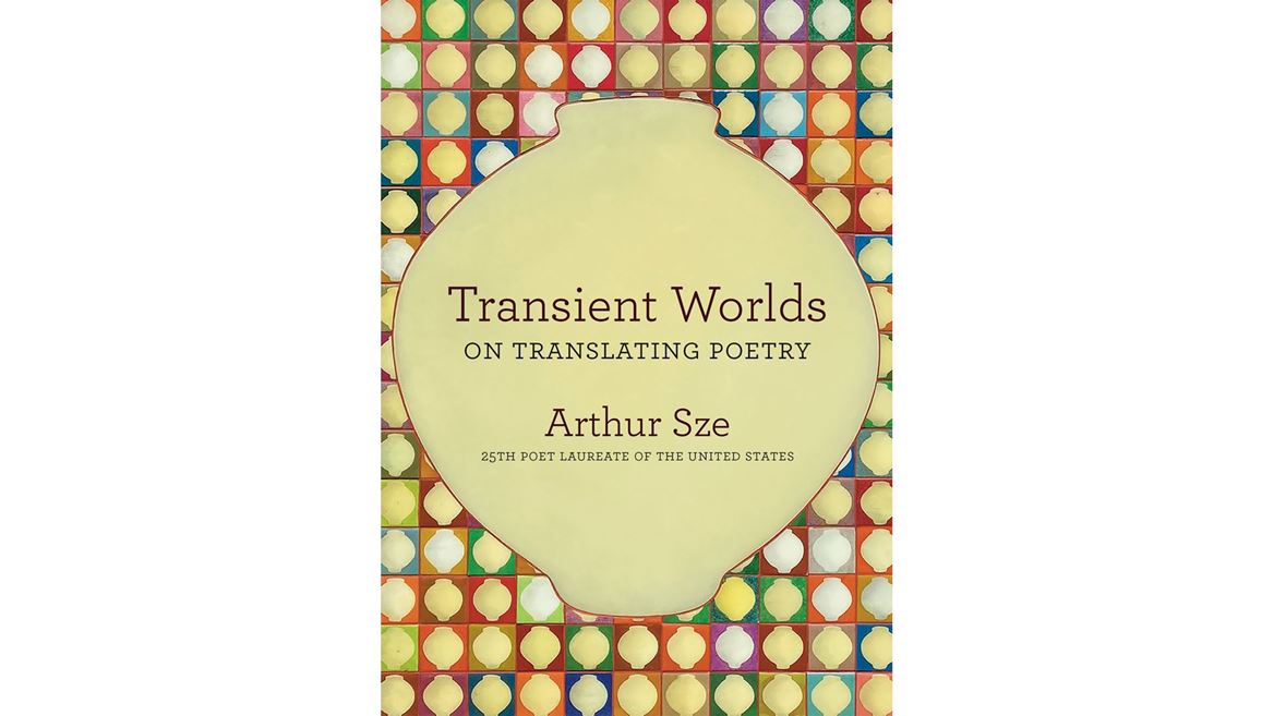 U S Poet Laureate Arthur Sze Announces the Publication of Transient Worlds His Personal Guide to Poetry in Translation